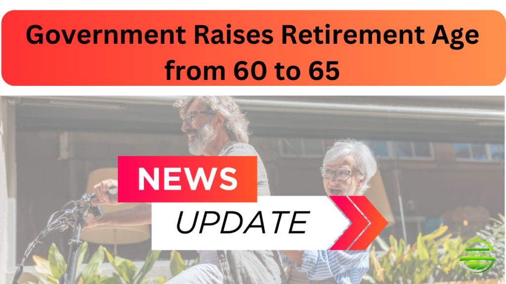 Government Raises Retirement Age from 60 to 65: What It Means for Employees