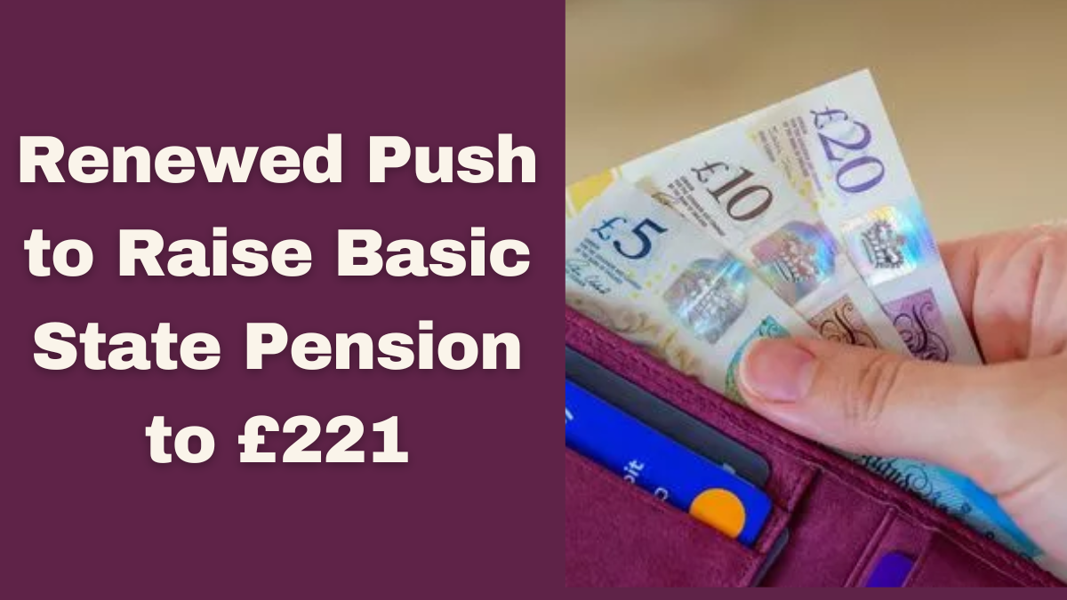 Renewed Push to Raise Basic State Pension to £221: Key Details